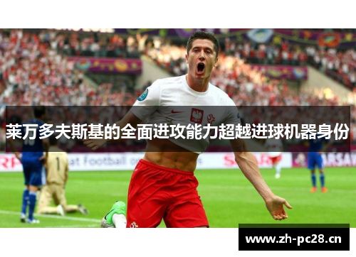 莱万多夫斯基的全面进攻能力超越进球机器身份 莱万多夫斯基的全面进攻能力超越进球机器身份