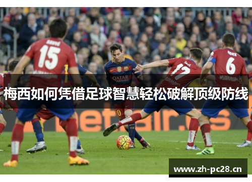 梅西如何凭借足球智慧轻松破解顶级防线 梅西如何凭借足球智慧轻松破解顶级防线