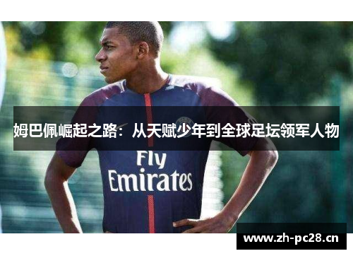 姆巴佩崛起之路：从天赋少年到全球足坛领军人物