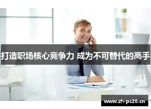 打造职场核心竞争力 成为不可替代的高手 打造职场核心竞争力 成为不可替代的高手