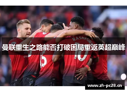 曼联重生之路能否打破困局重返英超巅峰 曼联重生之路能否打破困局重返英超巅峰