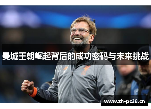 曼城王朝崛起背后的成功密码与未来挑战 曼城王朝崛起背后的成功密码与未来挑战
