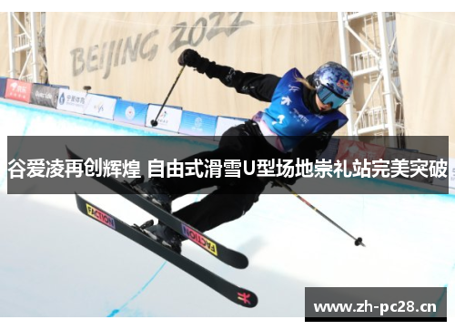 谷爱凌再创辉煌 自由式滑雪U型场地崇礼站完美突破