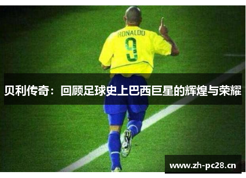 贝利传奇:回顾足球史上巴西巨星的辉煌与荣耀 贝利传奇:回顾足球史上巴西巨星的辉煌与荣耀