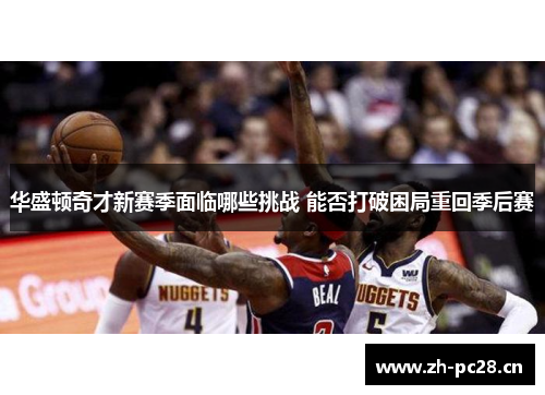 华盛顿奇才新赛季面临哪些挑战 能否打破困局重回季后赛