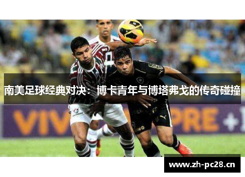 南美足球经典对决:博卡青年与博塔弗戈的传奇碰撞 南美足球经典对决:博卡青年与博塔弗戈的传奇碰撞