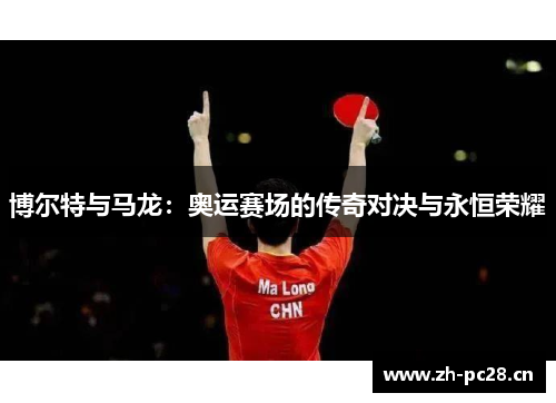 博尔特与马龙:奥运赛场的传奇对决与永恒荣耀 博尔特与马龙:奥运赛场的传奇对决与永恒荣耀