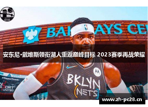 安东尼·戴维斯领衔湖人重返巅峰目标 2023赛季再战荣耀 安东尼·戴维斯领衔湖人重返巅峰目标 2023赛季再战荣耀