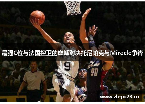 最强C位与法国控卫的巅峰对决托尼帕克与Miracle争锋 最强C位与法国控卫的巅峰对决托尼帕克与Miracle争锋