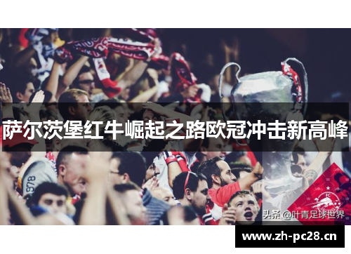 萨尔茨堡红牛崛起之路欧冠冲击新高峰 萨尔茨堡红牛崛起之路欧冠冲击新高峰