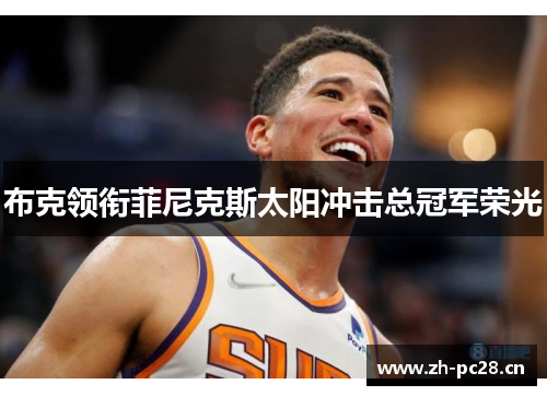 布克领衔菲尼克斯太阳冲击总冠军荣光 布克领衔菲尼克斯太阳冲击总冠军荣光