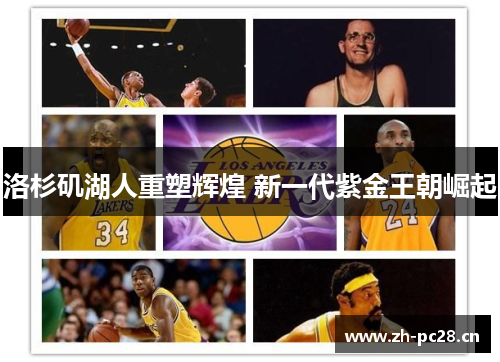 洛杉矶湖人重塑辉煌 新一代紫金王朝崛起 洛杉矶湖人重塑辉煌 新一代紫金王朝崛起