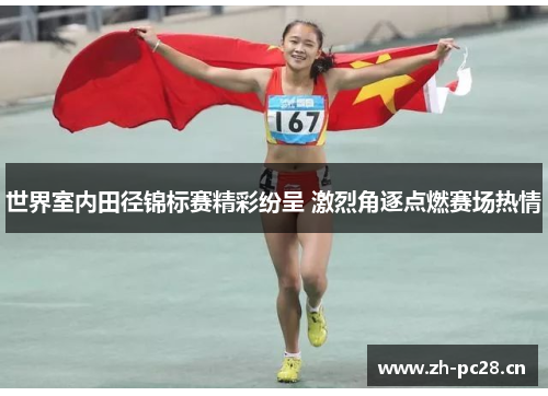 世界室内田径锦标赛精彩纷呈 激烈角逐点燃赛场热情 世界室内田径锦标赛精彩纷呈 激烈角逐点燃赛场热情
