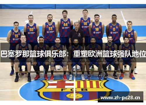 巴塞罗那篮球俱乐部:重塑欧洲篮球强队地位 巴塞罗那篮球俱乐部:重塑欧洲篮球强队地位