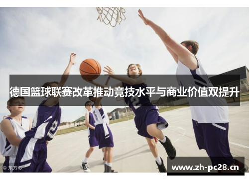 德国篮球联赛改革推动竞技水平与商业价值双提升 德国篮球联赛改革推动竞技水平与商业价值双提升