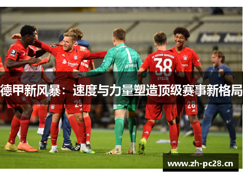 德甲新风暴:速度与力量塑造顶级赛事新格局 德甲新风暴:速度与力量塑造顶级赛事新格局