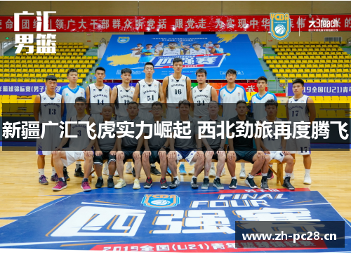 新疆广汇飞虎实力崛起 西北劲旅再度腾飞 新疆广汇飞虎实力崛起 西北劲旅再度腾飞