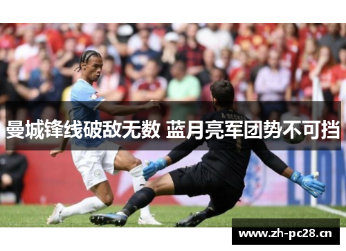 曼城锋线破敌无数 蓝月亮军团势不可挡 曼城锋线破敌无数 蓝月亮军团势不可挡