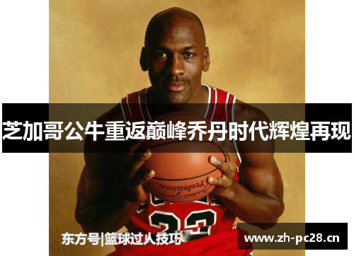 芝加哥公牛重返巅峰乔丹时代辉煌再现