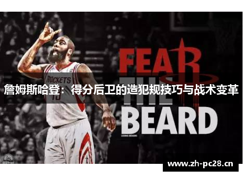 詹姆斯哈登:得分后卫的造犯规技巧与战术变革 詹姆斯哈登:得分后卫的造犯规技巧与战术变革