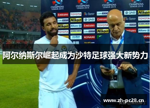 阿尔纳斯尔崛起成为沙特足球强大新势力 阿尔纳斯尔崛起成为沙特足球强大新势力