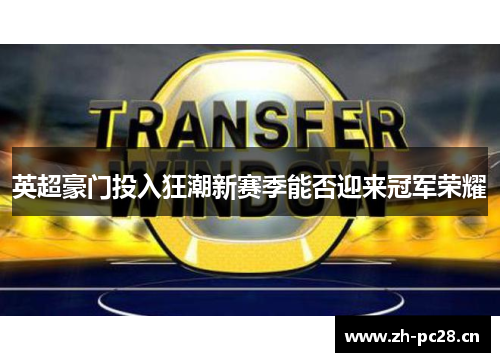 英超豪门投入狂潮新赛季能否迎来冠军荣耀 英超豪门投入狂潮新赛季能否迎来冠军荣耀