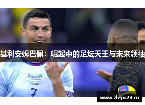 基利安姆巴佩：崛起中的足坛天王与未来领袖