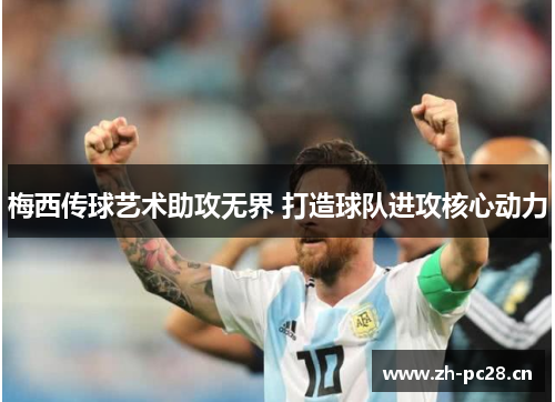 梅西传球艺术助攻无界 打造球队进攻核心动力
