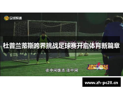 杜普兰蒂斯跨界挑战足球赛开启体育新篇章 杜普兰蒂斯跨界挑战足球赛开启体育新篇章