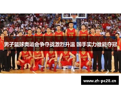 男子篮球奥运会争夺战激烈升温 国手实力谁能夺冠